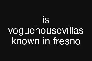 is voguehousevillas known in fresno